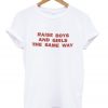 raise boys and girls the same way T-shirt