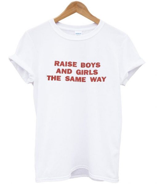 raise boys and girls the same way T-shirt