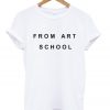 FROM ART SCHOOL T-SHIRT