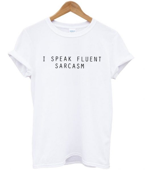 i speak fluent sarcasm t shirt