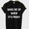 Wake me up when its Friday T-Shirt