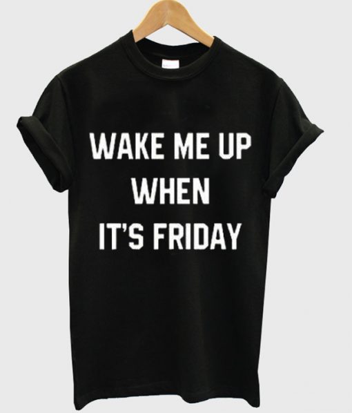 Wake me up when its Friday T-Shirt