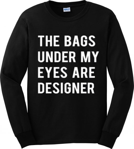 Bags under my eyes are designer sweatshirt