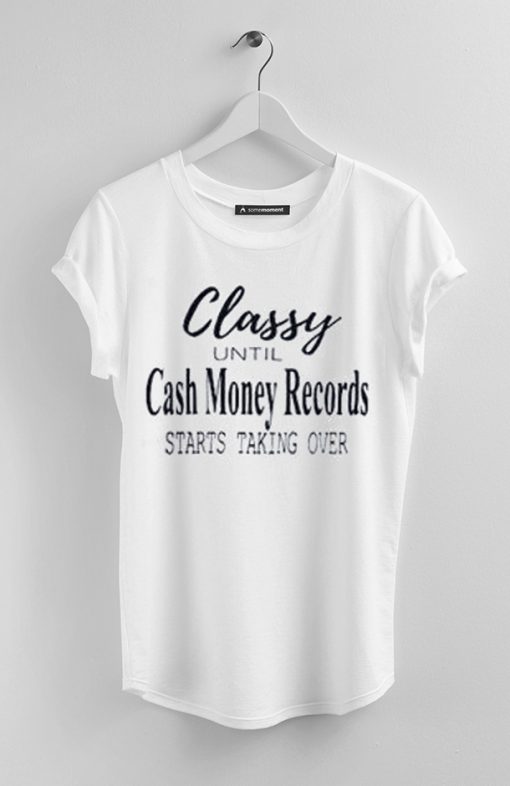 Classy until cash money records starts taking over t-shirt