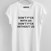 Dont fuck with us dont fuck without us Tees