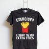 Exercise I Thought You Said Extra Fries T Shirt