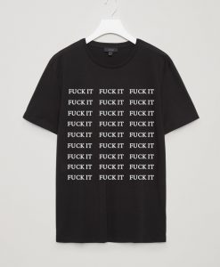 Fuck It T Shirt