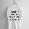 I Already Want To Take A Nap Tomorrow T-shirt