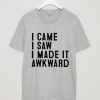 I Came I Saw I Made It Awkward T-Shirt