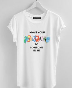 I Gave Your Nickname To Someone Else T-Shirt