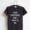 I Hate Everything And I Want To Die T Shirt