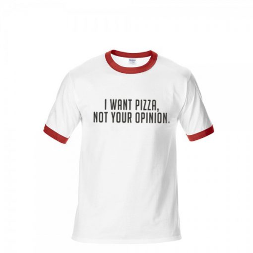 I want Pizza Not Your Opinion red ringer tees