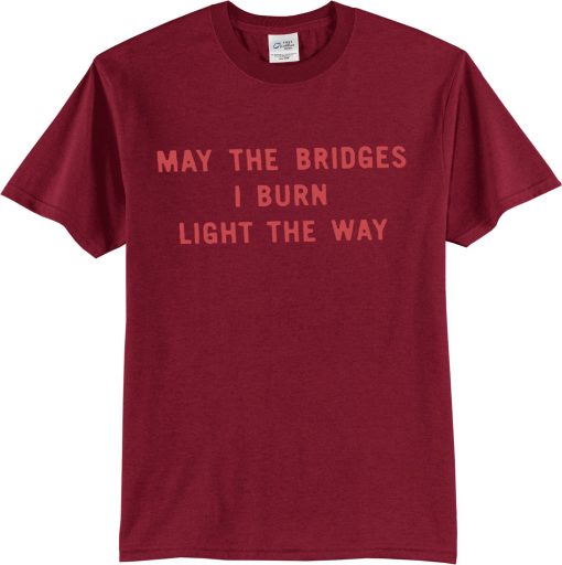 May The Bridges I Burn Light The Way Tee