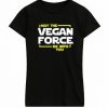 May The Vegan Force Be With You T Shirt