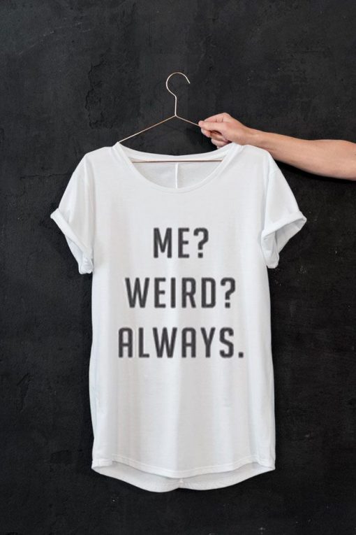 Me Weird Always T Shirt