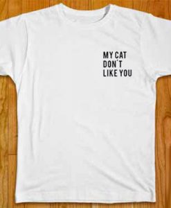 My Cat Don't Like You T-Shirt