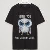 Owl Fluff You You Fluffin' Fluff T shirt