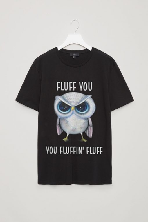 Owl Fluff You You Fluffin' Fluff T shirt