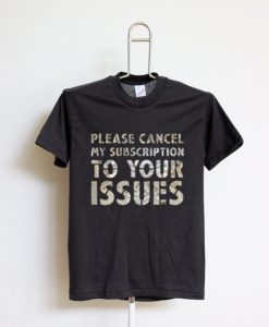 Please Cancel My Subscription To Your Issues T-Shirt