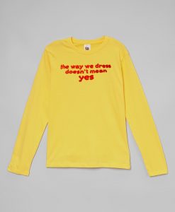 The Way We Dress Doesn't Mean Yes long sleeve tshirts