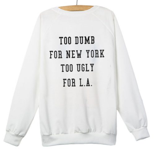 Too Dumb for New York too ugly for LA Sweatshirt