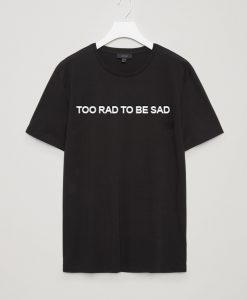 Too Rad To Be Sad T Shirt