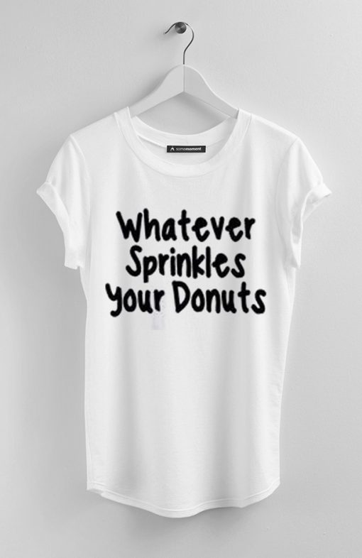 What ever Sprinkles Your Donuts White Tees