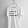 Whatever I'll Just Date Myself T-shirt