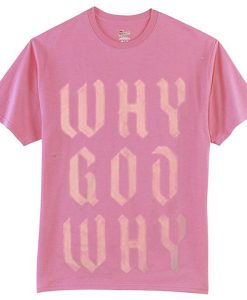 Why God Why Pink T shirts