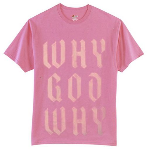 Why God Why Pink T shirts