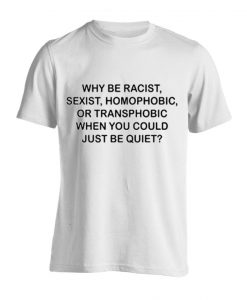 Why be racist sexist homophobic or transphobic T-shirt