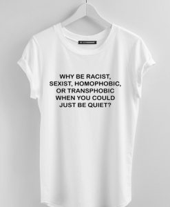 Why be racist sexist homophobic or transphobic white T-shirt