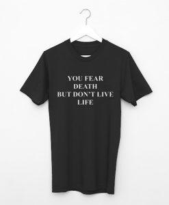 You Fear Death But Don't Live Life T-Shirt