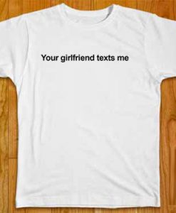 Your Girlfriend Texts Me T-Shirt