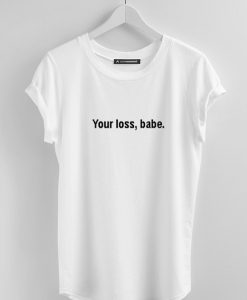 Your Loss Babe T Shirt