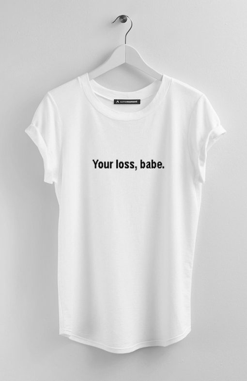 Your Loss Babe T Shirt