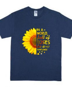 In a world full of roses be a sunflower shirt