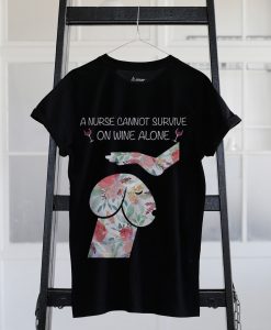 A Nurse cannot survive on wine alone Tshirts