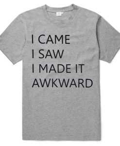 I Came I saw I made it Awakward T shirts