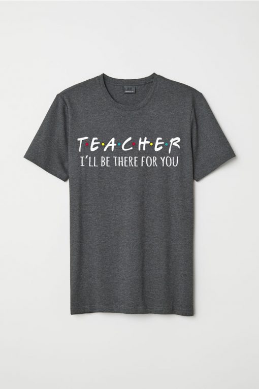 I'll Be There For You Teacher Shirt