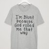 I'm Blunt Because God Rolled Me That Way Shirt