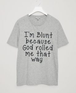 I'm Blunt Because God Rolled Me That Way Shirt