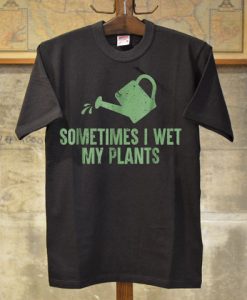 Sometimes I Wet My Plants T-shirt