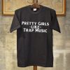 pretty girls like trap music t-shirt