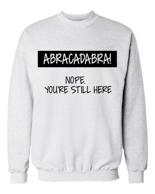 ABRACADABRA Nope You're Still Here Sweatshirts