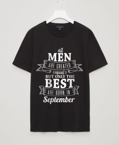 All Men Are Created Equal But Only The Best Are Born In September Men's T-Shirt