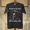 Be kind to my dogs or I’ll kill you shirt