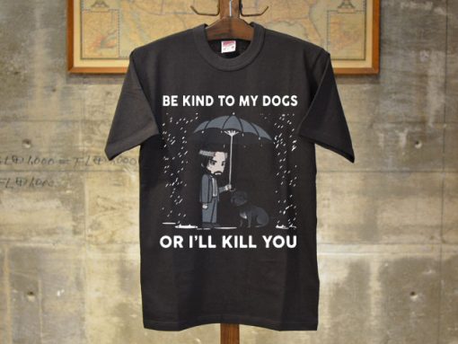 Be kind to my dogs or I’ll kill you shirt