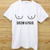 Grow a Pair T shirt