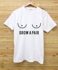 Grow a Pair T shirt